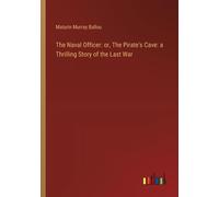The Naval Officer: Or, The Pirate's Cave: A Thrilling Story Of The Last War