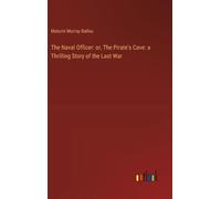 The Naval Officer: Or, The Pirate's Cave: A Thrilling Story Of The Last War