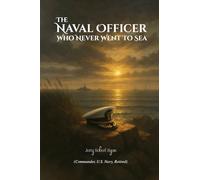 The Naval Officer Who Never Went To Sea: A Memoir by Jerry Robert Ryan, Commander, USN (Ret.)