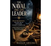 THE NAVAL (PRE-GPS) LEADER: Dead Reckoning: The Lost Art of Navigating Without a North Star - Leading Through Featureless Storms Using Soundings, Currents, and the Feel of the Helm