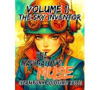 The Navigator’s Muse: Steampunk Coloring Tales - Volume 1: The Sky Inventor: A Steampunk Fantasy Adult Coloring Book of Gears and Skybound Adventures