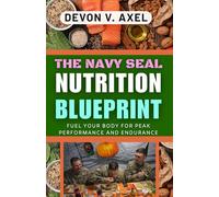 The Navy SEAL Nutrition Blueprint: Fuel Your Body for Peak Performance and Endurance