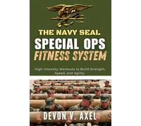 The Navy SEAL Special Ops Fitness System: High-Intensity Workouts to Build Strength, Speed, and Agility