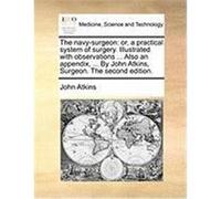 The Navy-Surgeon: Or, a Practical System of Surgery. Illustrated with Observations ... Also an Appendix, ... by John Atkins, Surgeon. th Atkins, John (Auteur)