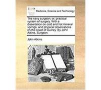 The Navy Surgeon; Or, Practical System of Surgery. with a Dissertation on Cold and Hot Mineral Springs; And Physical Observations on the Coast of Guin Atkins, John (Auteur)