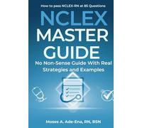 The NCLEX-RN Master Guide: How to Pass NCLEX-RN at 85 Questions: A Practical, no Non-sense Guide With Real Strategies and Examples