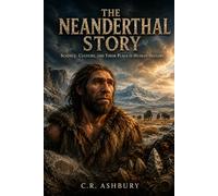 The Neanderthal Story: Science, Culture, and Their Place in Human History