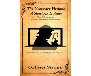 The Necessary Fictions of Sherlock Holmes: As Recovered and Annotated by Dr. Ellen MacKenzie