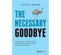 The Necessary Goodbye: How Great Leaders Fire with Clarity, Confidence, and Compassion