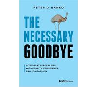The Necessary Goodbye How Great Leaders Fire with Clarity, Confidence, and Compassion - Peter D. Banko - Forbes Books - ebook (ePub) - Livre