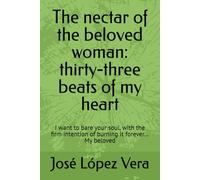 The nectar of the beloved woman: thirty-three beats of my heart: I want to bare your soul, with the firm intention of burning it forever… My beloved