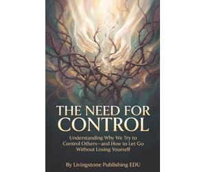 The Need For Control, Understanding Why We Try to Control Others - and How to Let Go Without Losing Yourself, by Livingstone Publishing EDU: Break ... Anxiety, and the Need to Manage Everything