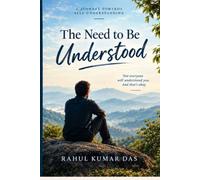THE NEED TO BE UNDERSTOOD: Why We Spend Our Lives Explaining Ourselves to People Who May Never Truly Know Us