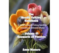 The Needle Felting Handbook Volume 41 Bouquets of Flowers
