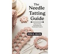 THE NEEDLE TATTING GUIDE: STEP-BY-STEP TECHNIQUES AND HANDMADE PROJECTS