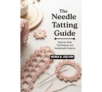 THE NEEDLE TATTING GUIDE: STEP-BY-STEP TECHNIQUES AND HANDMADE PROJECTS