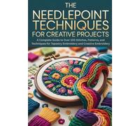 The Needlepoint Techniques for Creative Projects: A Complete Guide to Over 100 Stitches, Patterns, and Techniques for Tapestry Embroidery and Creative Embroidery