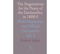 The Negotiations for the Peace of the Dardanelles, in 1808-9: With Dispatches and Official Documents