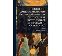 The Negro in America; an Address Delivered Before the Philosophical Institution of Edinburg, 16th October 1907