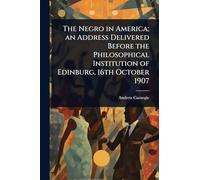 The Negro in America; an Address Delivered Before the Philosophical Institution of Edinburg, 16th October 1907