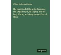 The Negroland of the Arabs Examined and Explained; or, An Inquiry Into the Early History and Geography of Central Africa