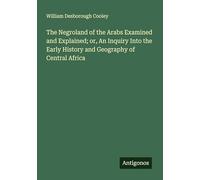 The Negroland of the Arabs Examined and Explained; or, An Inquiry Into the Early History and Geography of Central Africa