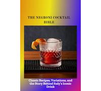 THE NEGRONI COCKTAIL BIBLE: Classic Recipes, Variations, and the Story Behind Italy's Iconic Drink