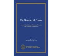 The Nemesis of Froude: a rejoinder to James Anthony Froude's "My relations with Carlyle"