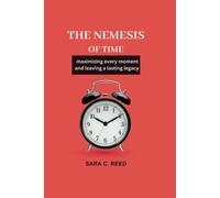 The Nemesis Of Time: Maximizing Every Moment And Leaving A Lasting Legacy