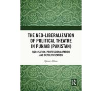 The Neo-liberalization of Political Theatre in Punjab (Pakistan) NGO-isation, Professionalization and Depoliticization - Qaisar Abbas - Routledge - ebook (ePub) - Livre