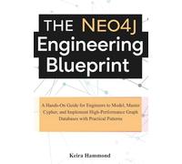 The Neo4j Engineering Blueprint: A Hands-On Guide for Engineers to Model, Master Cypher, and Implement High-Performance Graph Databases with Practical Patterns