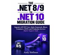 THE .NET 8/9 TO .NET 10 MIGRATION GUIDE: Upgrade ASP.NET Core, Entity Framework, Blazor, Containers, CI/CD, and Production Services Before Support Ends
