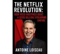 The Netflix Revolution: How Reed Hastings Built a $200 Billion Streaming Empire: A no-fluff biography packed with practical insights from the bold ... industry and created a culture of innovation