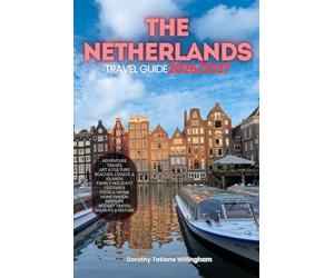 THE NETHERLANDS TRAVEL GUIDE 2026/2027: Your Complete Arrival to Departure Guide to Netherland, Designed to Help You Explore More in Less Time with ... Budget Planning, and Top Attractions.
