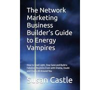 The Network Marketing Business Builder’s Guide to Energy Vampires: How to Lead Light, Stay Sane and Build a Fabulous Business Even with Drama, Doubt and Chaos All Around You