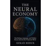 THE NEURAL ECONOMY: How Biology, Language, and Hidden Biases Control the Financial Mind