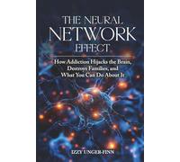 The Neural Network Effect: How Addiction Hijacks the Brain, Destroys Families, and What You Can Do About it