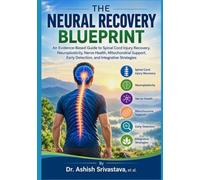 THE NEURAL RECOVERY BLUEPRINT: An Evidence-Based Guide to Spinal Cord Injury Recovery, Neuroplasticity, Nerve Health, Mitochondrial Support, Early Detection, and Integrative Strategies