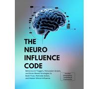 The Neuro Influence Code: Behavioral Triggers, Persuasion Scripts, and Brain-Based Strategies to Build Trust, Motivate Action, and Master Ethical Influence.