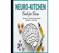 The Neuro-Kitchen : 80 Delicious Recipes for Cognitive Clarity and Brain Health: Comprehensive Guide to Mindful Eating for Memory, Focus, and Long-Term Wellness