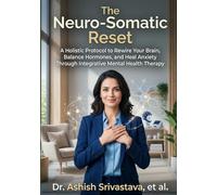 The Neuro-Somatic Reset: A Holistic Protocol to Rewire Your Brain, Balance Hormones, and Heal Anxiety Through Integrative Mental Health Therapy