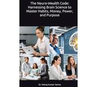The Neuro-Wealth Code: Harnessing Brain Science to Master Habits, Money, Power, and Purpose