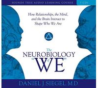 The Neurobiology of We: How Relationships, the Mind, and the Brain Interact to Shape Who We Are (Sounds True Audio Learning Course) by Daniel Siegel (2008-05-01)