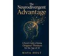 The Neurodivergent Advantage: A Parent's Guide to Raising Original Thinkers for the Age of AI
