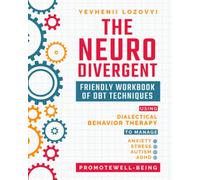 The Neurodivergent Friendly Workbook of DBT Techniques Using Dialectical Behavior Therapy To Manage Anxiety Stress Autism ADHD and Promote Well-Being