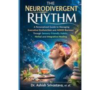 The Neurodivergent Rhythm: A Personalized Guide to Managing Executive Dysfunction and ADHD Burnout Through Sensory-Friendly Habits, Herbal and Integrative Healing