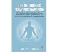 THE NEUROGENIC TREMORING HANDBOOK: A Practical Guide to Body-Based Stress Release, Psoas Relaxation, Nervous System Recovery, and Safe Step-by-Step Exercises for Everyday Resilience