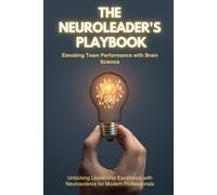 The NeuroLeader's Playbook: Elevating Team Performance with Brain Science: Unlocking Leadership Excellence with Neuroscience for Modern Professionals