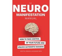 The Neuromanifestation Manual: How To Take Control Of Your Future And Unlock Automatic Success