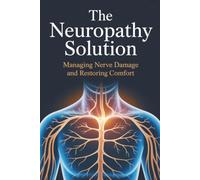 The Neuropathy Solution: Managing Nerve Damage And Restoring Comfort